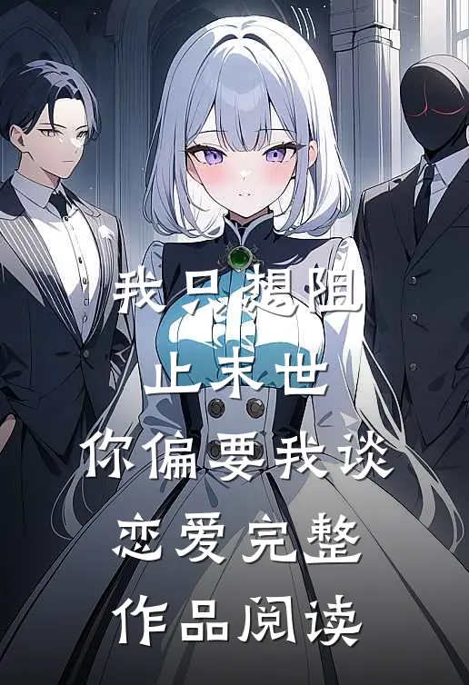 我只想阻止末世,你偏要我谈恋爱完整作品阅读