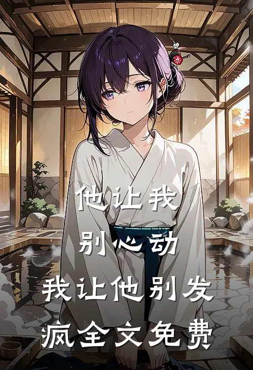 他让我别心动,我让他别发疯全文免费
