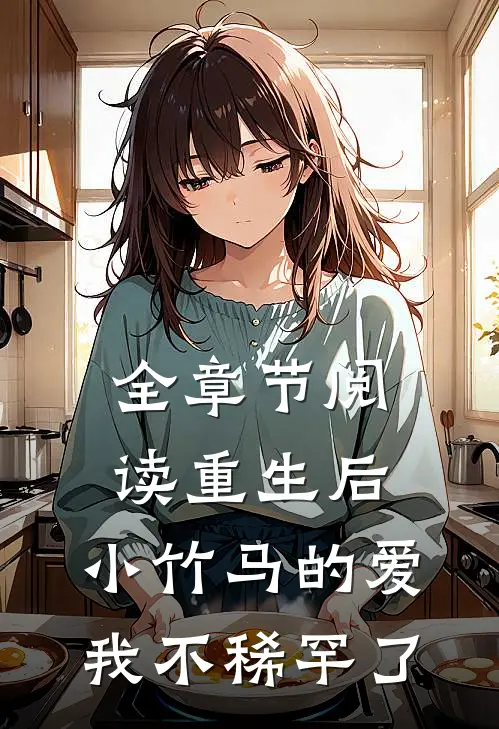 全章节阅读重生后,小竹马的爱我不稀罕了