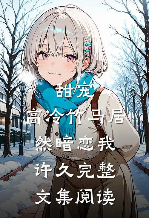 甜宠高冷竹马居然暗恋我许久完整文集阅读免费