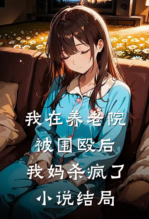 我在养老院被围殴后,我妈杀疯了结局是