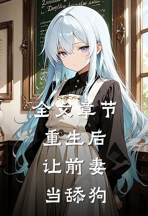 全文章节重生后,让前妻当舔狗的