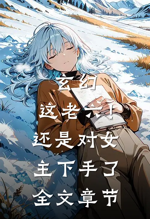 玄幻这老六!还是对女主下手了全文章节阅读