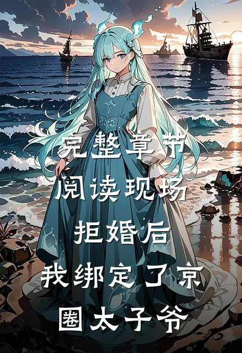 完整章节阅读现场拒婚后，我绑定了京圈太子爷