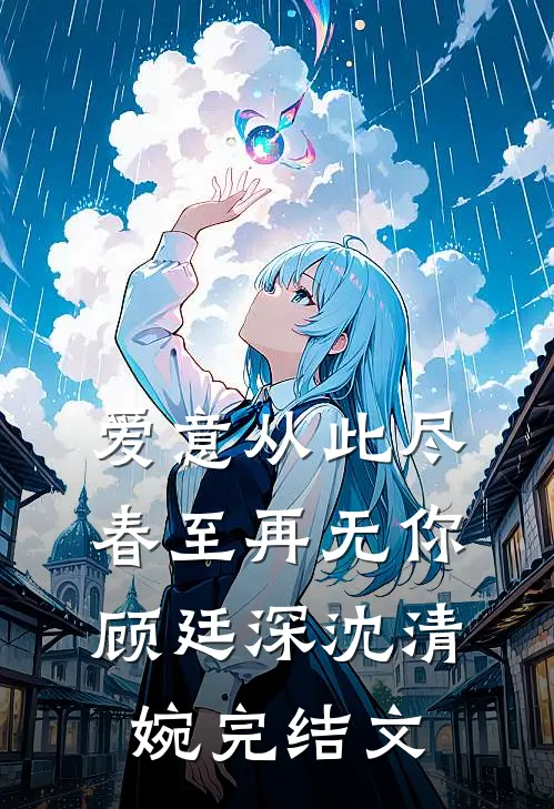爱意从此尽，春至再无你顾廷深沈清婉完结文