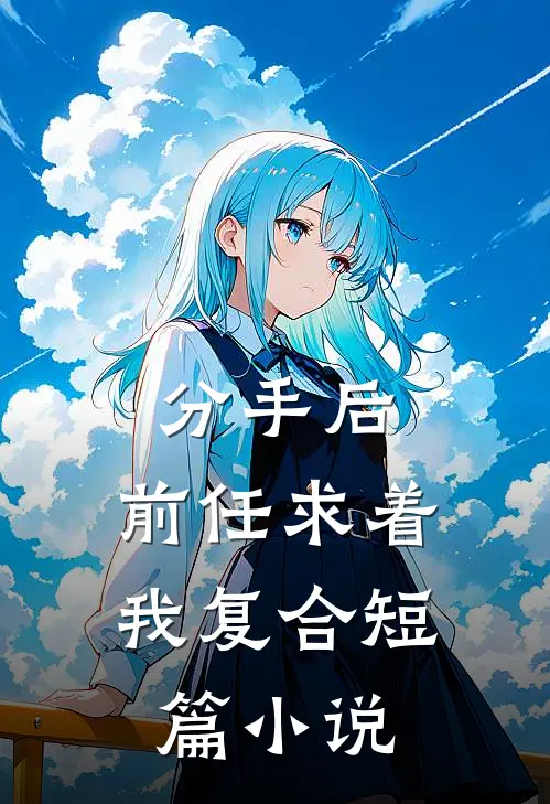 分手后,前任求着我复合短篇在线阅读