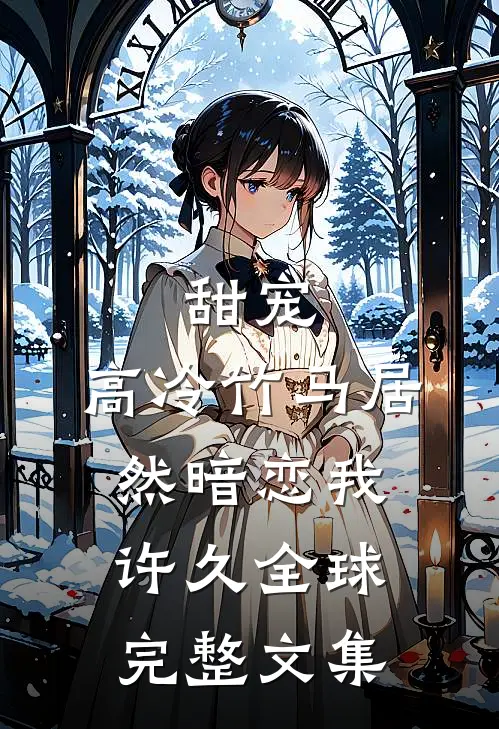甜宠高冷竹马居然暗恋我许久全球完整文集免费阅读