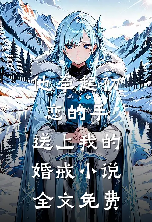 他牵起初恋的手,送上我的婚戒全文免费