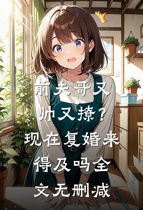 前夫哥又帅又撩?现在复婚来得及吗全文无删减免费阅读