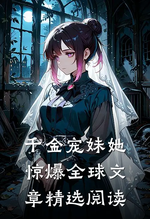 千金宠妹她惊爆全球文章精选阅读免费