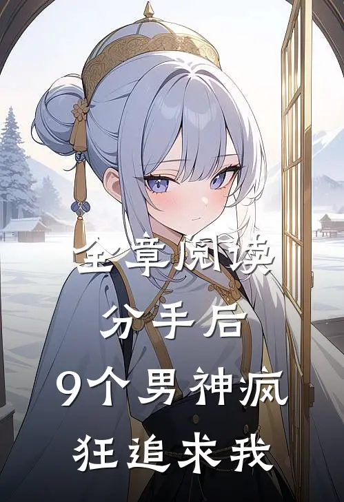 全章阅读分手后,9个男神疯狂追求我
