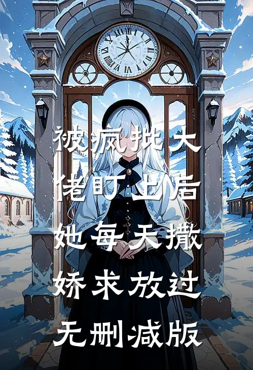 被疯批大佬盯上后，她每天撒娇求放过无删减版