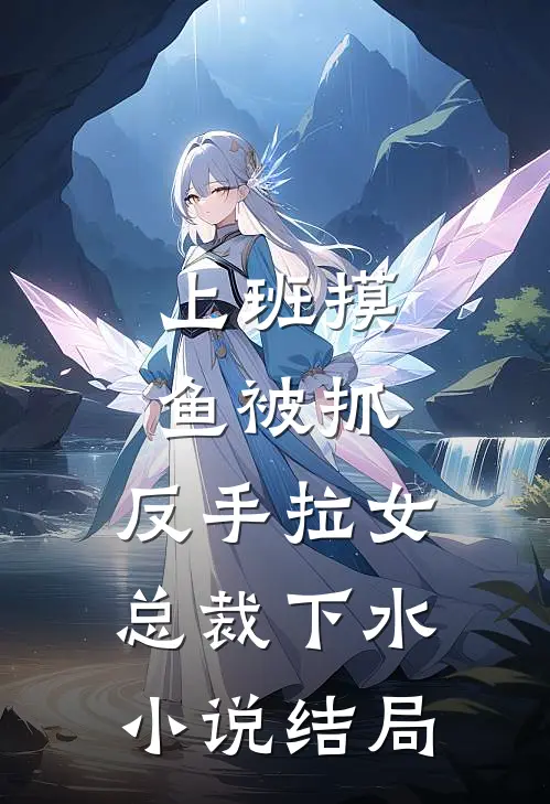 上班摸鱼被抓，反手拉女总裁下水小说结局