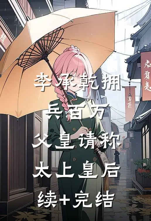 李承乾拥兵百万，父皇请称太上皇后续+完结
