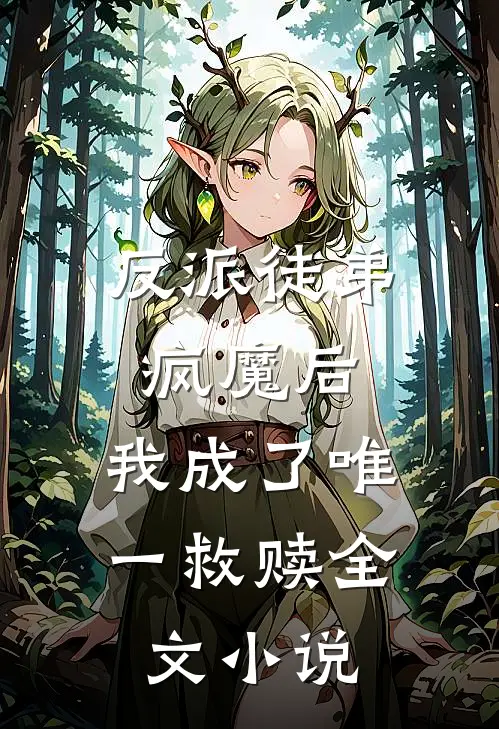 反派徒弟疯魔后,我成了唯一救赎全文阅读
