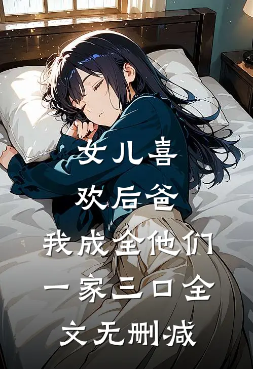 女儿喜欢后爸,我成全他们一家三口全文无删减在线阅读