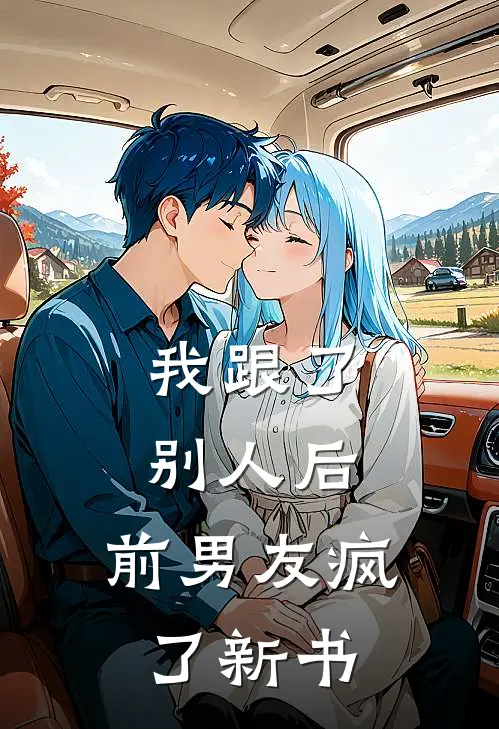 我跟了别人后,前男友疯了新书在线阅读