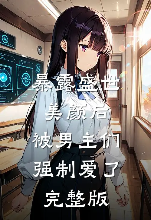 暴露盛世美颜后，被男主们强制爱了完整版