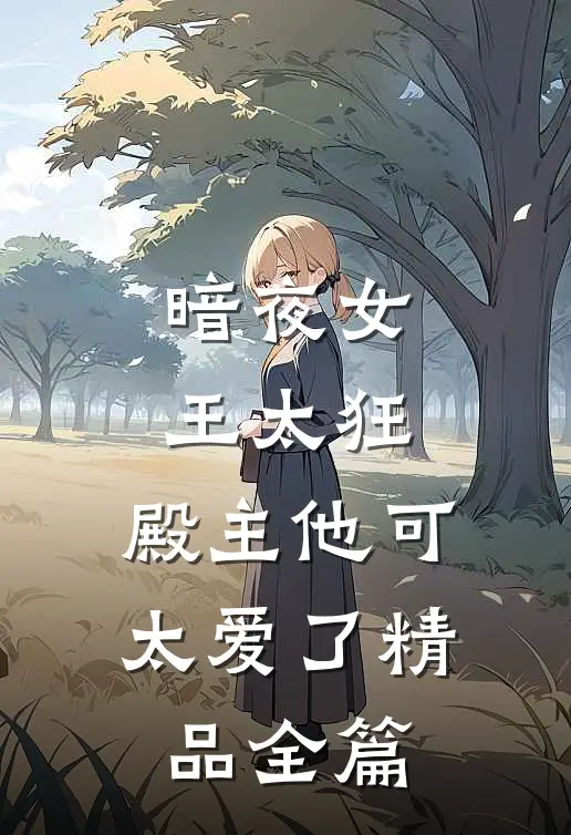 暗夜女王太狂,殿主他可太爱了精品全篇在线阅读