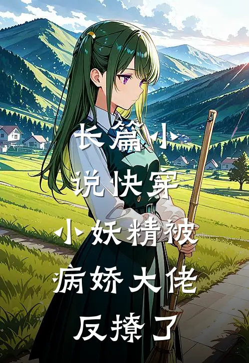 长篇快穿小妖精被病娇大佬反撩了全文阅读