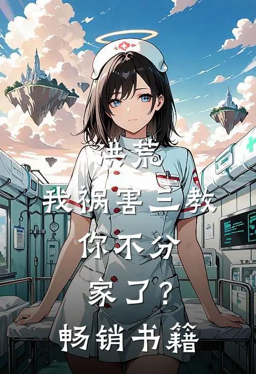 洪荒我祸害三教,你不分家了?畅销书籍