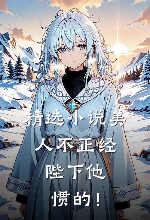 精选小说美人不正经，陛下他惯的！