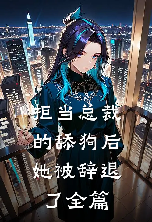 拒当总裁的舔狗后,她被辞退了全篇
