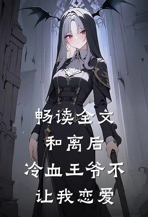 畅读全文和离后,冷血王爷不让我恋爱的