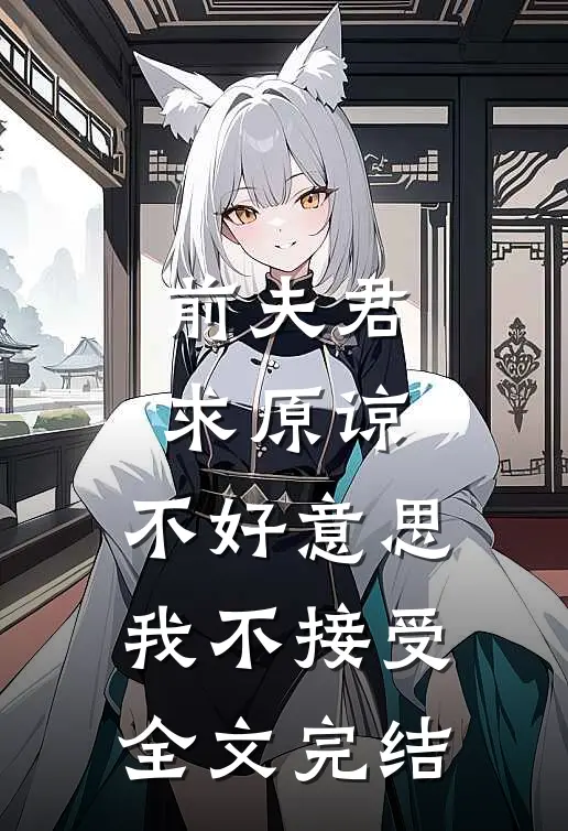 前夫君求原谅,不好,我不接受全文完结免费阅读