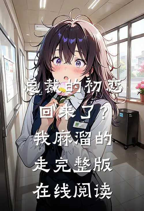 总裁的初恋回来了?我麻溜的走完整版在线阅读免费