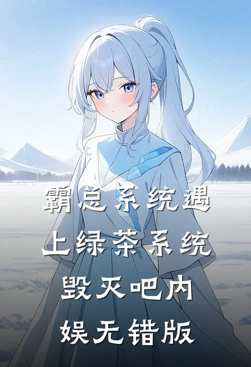 霸总系统遇上绿茶系统：毁灭吧内娱无错版