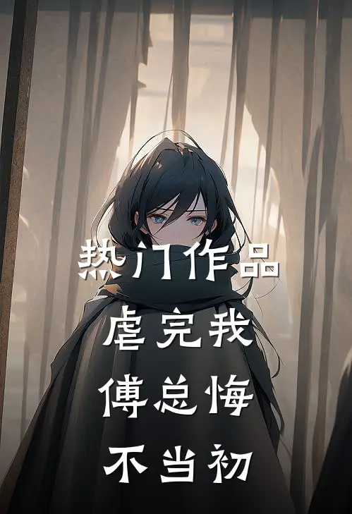 热门作品虐完我,傅总悔不当初