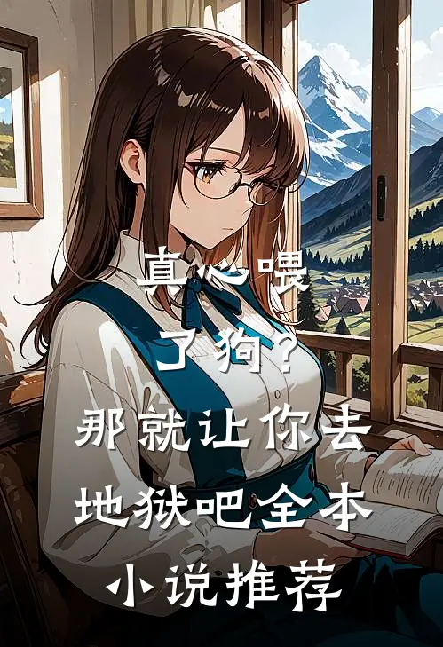 真心喂了狗?那就让你去地狱吧全本推荐完结