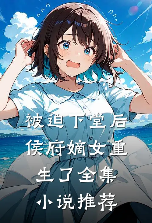 被迫下堂后,侯府嫡女重生了全集推荐免费阅读