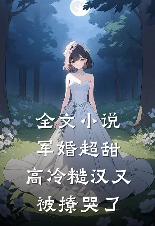 全文小说军婚超甜：高冷糙汉又被撩哭了