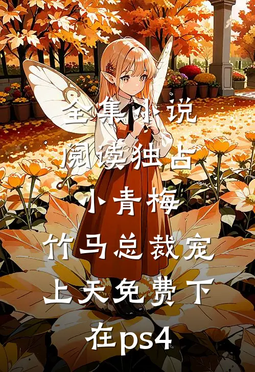 全集小说阅读独占小青梅:竹马总裁宠上天 免费下在ps4