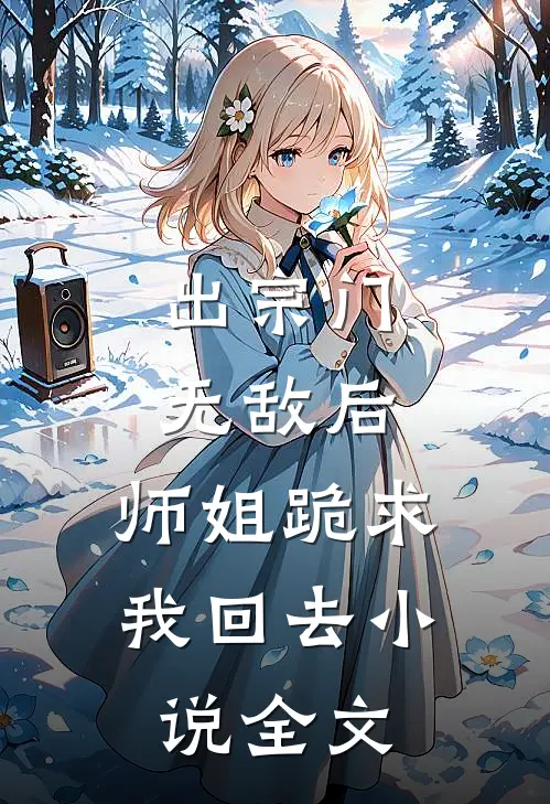 出宗门无敌后，师姐跪求我回去小说全文
