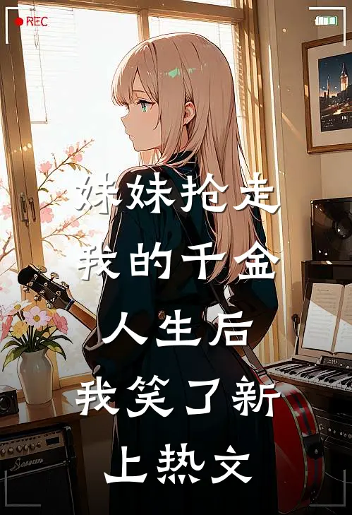妹妹抢走我的千金人生后,我笑了新上热文