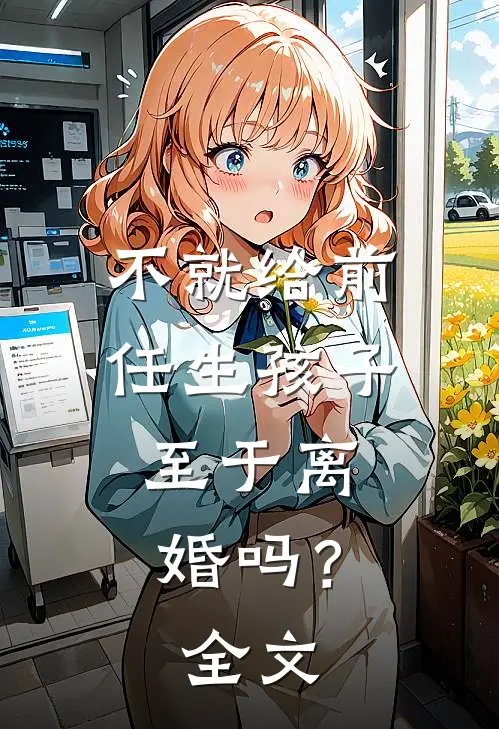 不就给前任生孩子,至于离婚吗?全文在线阅读