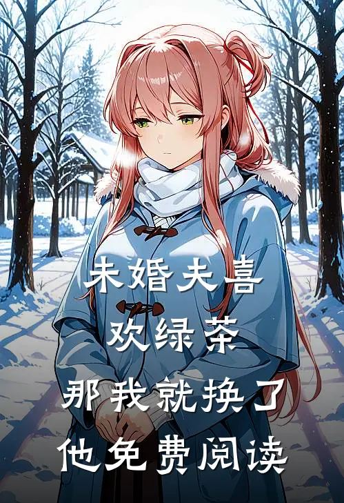 未婚夫喜欢绿茶,那我就换了他免费阅读漫画