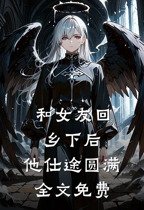 和女友回乡下后,他仕途圆满全文免费阅读2142回