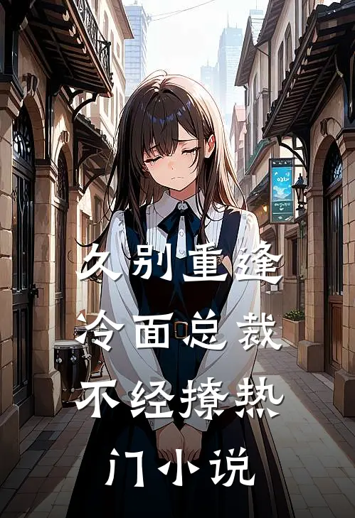 久别重逢冷面总裁不经撩热门免费阅读