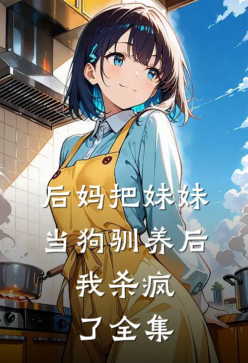 后妈把妹妹当狗驯养后,我杀疯了全集免费阅读