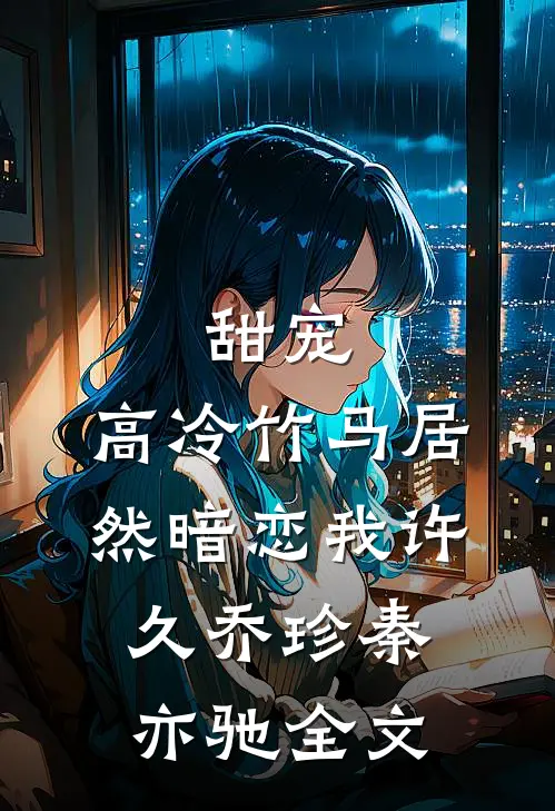 甜宠高冷竹马居然暗恋我许久乔珍秦亦驰全文在线阅读