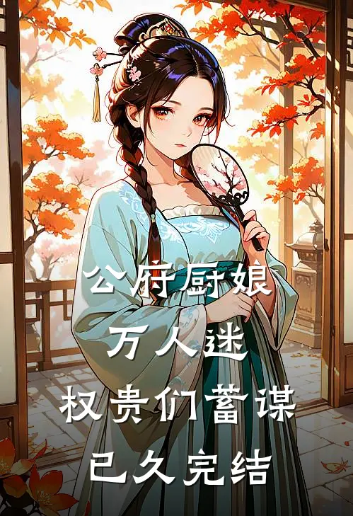 公府厨娘万人迷,权贵们蓄谋已久完结了吗