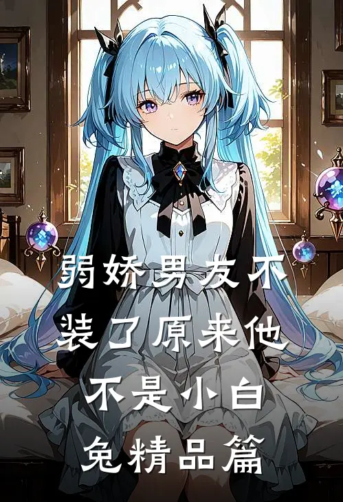 弱娇男友不装了原来他不是小白兔精品篇