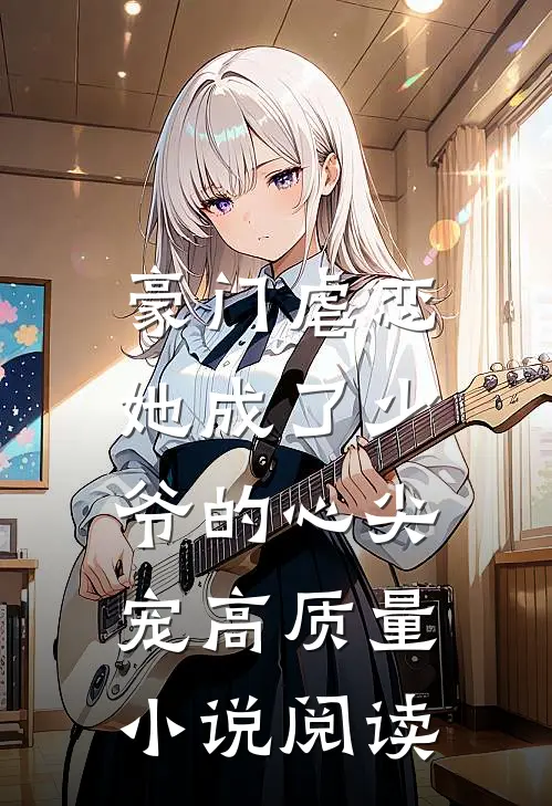 豪门虐恋她成了少爷的心尖宠高质量阅读免费