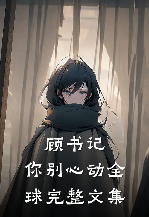 顾书记,你别心动全球完整文集在线阅读