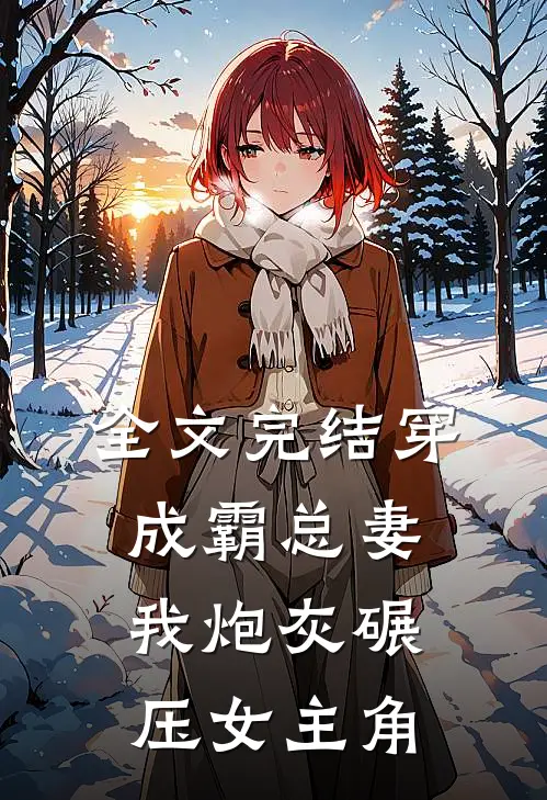 全文完结穿成霸总妻我炮灰碾压女主角