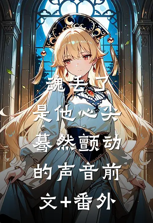 魂丢了，是他心尖蓦然颤动的声音前文+番外